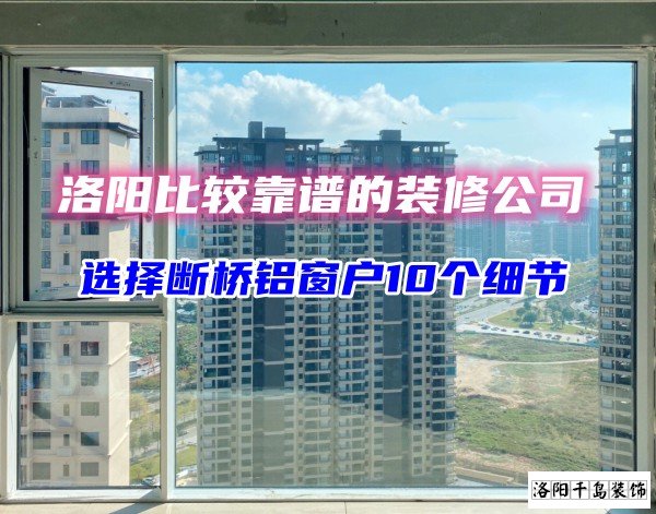洛陽比較靠譜的裝修公司？選斷橋鋁窗戶10個細(xì)節(jié)
