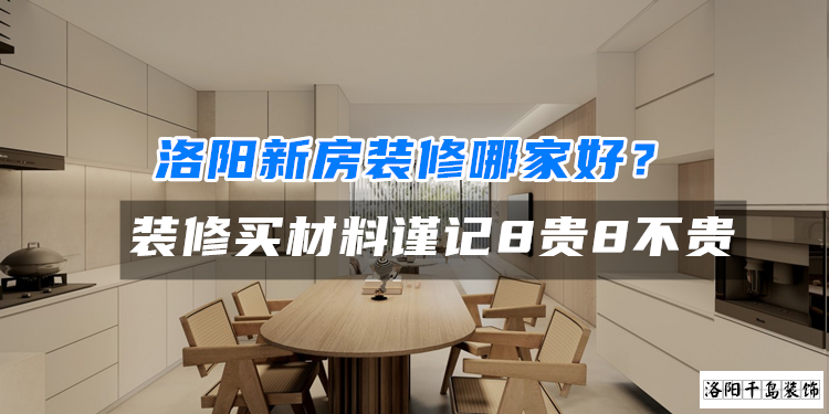洛陽新房裝修哪家好？裝修買材料謹記8貴8不貴