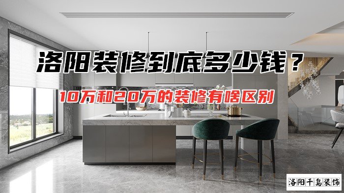 洛陽(yáng)裝修到底多少錢(qián)？10萬(wàn)和20萬(wàn)的裝修有啥區(qū)別